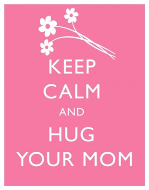 Keep Calm and Hug Your Mom”