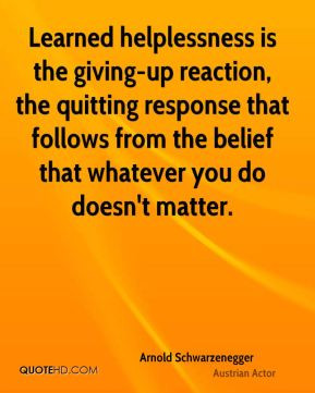 Learned helplessness is the giving-up reaction, the quitting response ...