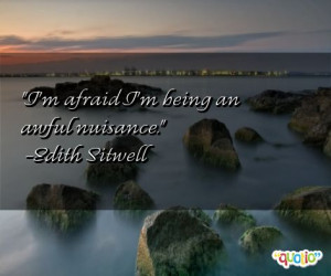 afraid I'm being an awful nuisance. -Edith Sitwell