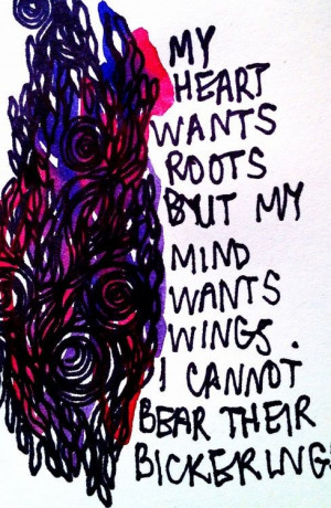 My heart wants roots, but my mind wants wings. I cannot bear their ...