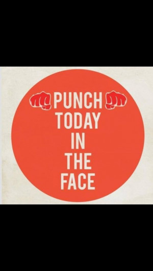 Punch today in the face!