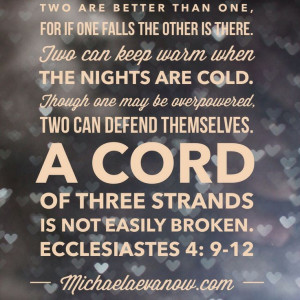 Ecclesiastes 4:9-12 a cord of threestrands is not easily broken…# ...