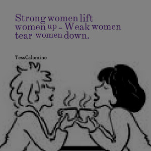 Quotes Picture: strong women lift women up weak women tear women down
