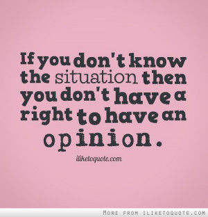 ... know the situation, then you don't have a right to have an opinion