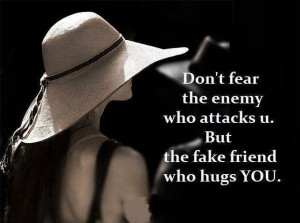 ... fear the enemy who attacks you. But the fake friend who hugs you