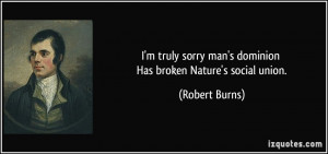 truly sorry man's dominion Has broken Nature's social union ...