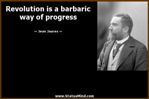 Revolution is a barbaric way of progress - Jean Jaures Quotes ...