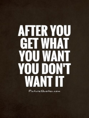 After you get what you want you don't want it Picture Quote #1