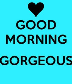 GOOD MORNING GORGEOUS | Yes, that's you! #Quote More