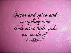 Sugar and spice and everything nice, that's what little girls are made ...