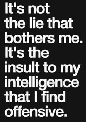 Don't insult my Intelligence! Some people are just unbelievable! Maybe ...