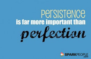 ... inspirational-quotes:Persistence is far more important than perfection