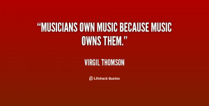 quote-Virgil-Thomson-musicians-own-music-because-music-owns-them ...