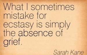 Mistake For Ecstasy Is Simply The Absence Of Grief. - Sarah Kane