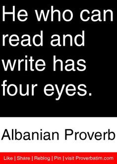 ... can read and write has four eyes. - Albanian Proverb #proverbs #quotes