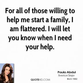 ... family, I am flattered. I will let you know when I need your help