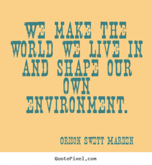 ... our own environment. Orison Swett Marden popular motivational quotes