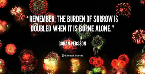 quote-Goran-Persson-remember-the-burden-of-sorrow-is-doubled-146667_1 ...