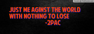 just me aginst the worldwith nothing to lose -2pac , Pictures
