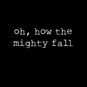 Oh, how the mighty fall, in love.