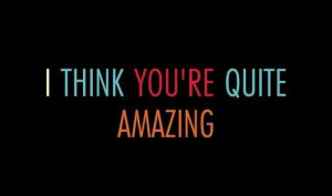 Think your quite amazing. #quotes