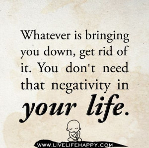 ... down, get rid of it. You don’t need that negativity in your life