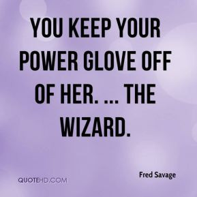 Fred Savage - You keep your Power Glove off of her. ... The Wizard.