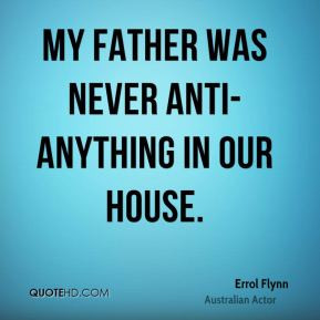 My father was never anti-anything in our house.