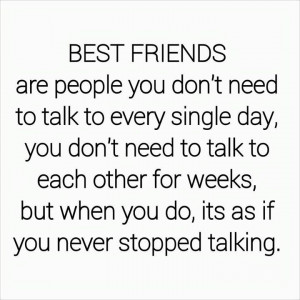 friends are people you don't need to talk to every single day, you don ...