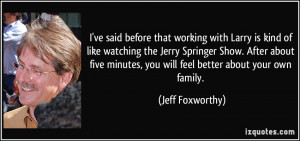 that working with Larry is kind of like watching the Jerry Springer ...