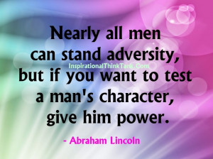 ... Wnat To test A Man’s Character, Give Him power. - Abraham Lincoln