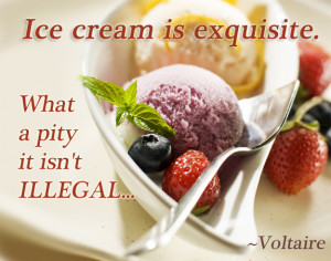 Ice cream is exquisite. What a pity it isn’t illegal. ~Voltaire ...
