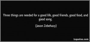 ... good life, good friends, good food, and good song. - Jason Zebehazy