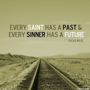 Every Saint Has A Past & Every Sinner Nas A Future - Oscar Wilde