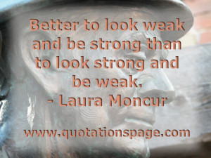 ... than to look strong and be weak. Laura Moncur from The Quotations Page