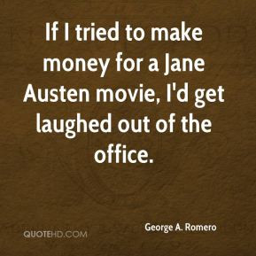 George A. Romero - If I tried to make money for a Jane Austen movie, I ...