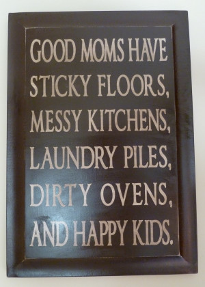 ... Floors, Messy Kitchens, Dirty Ovens, Piles of Laundry, And Happy Kids