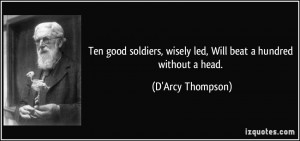 Ten good soldiers, wisely led, Will beat a hundred without a head. - D ...