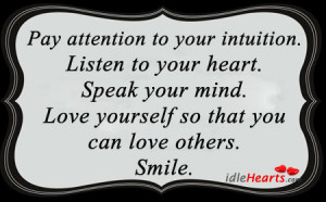 Pay attention to your intuition. Listen to your heart. Speak your mind ...
