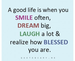 good life is when you smile often, dream big, laugh a lot and ...