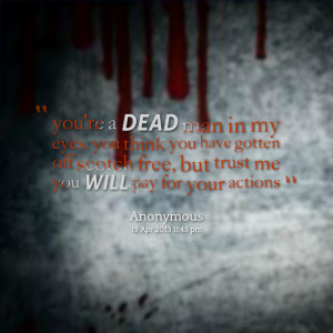 Quotes Picture: you're a dead man in my eyes you think you have gotten ...