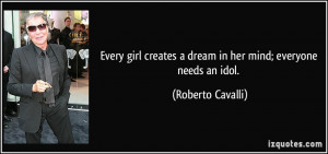 ... creates a dream in her mind; everyone needs an idol. - Roberto Cavalli