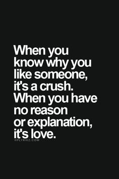 When you know why you like someone, it's a crush. When you have no ...