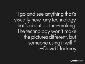 go and see anything that's visually new, any technology that's about ...