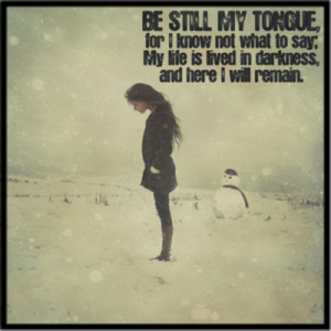 Be Still My Tongue, For I Know Not What To Say My Life Is Lived In ...