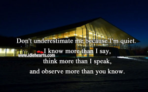 Don’t underestimate me because I’m quiet. I know more than I say ...