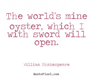 William Shakespeare picture quotes - The world's mine oyster, which i ...