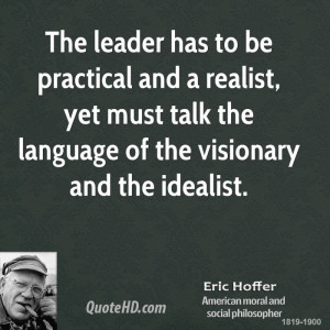 The leader has to be practical and a realist, yet must talk the ...