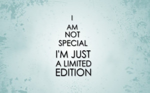 am not special I’m just a limited edition.