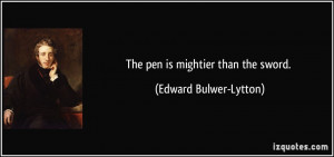 The pen is mightier than the sword. - Edward Bulwer-Lytton